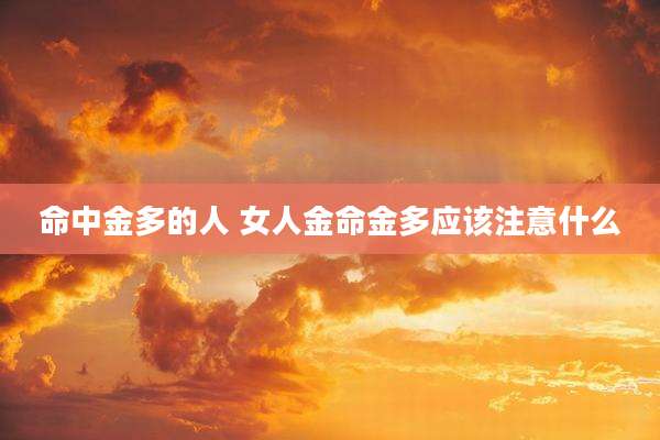命中金多的人 女人金命金多应该注意什么
