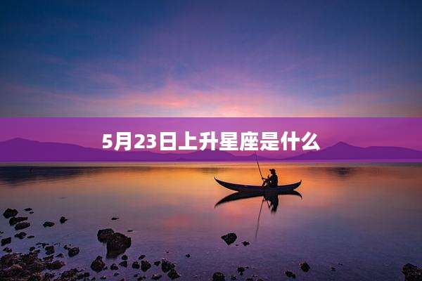 5月23日上升星座是什么