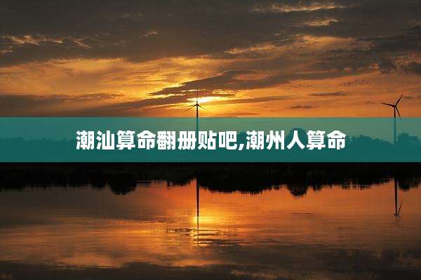 潮汕算命翻册贴吧,潮州人算命