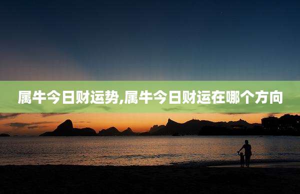 属牛今日财运势,属牛今日财运在哪个方向