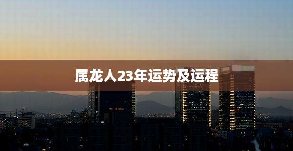 属龙人23年运势及运程