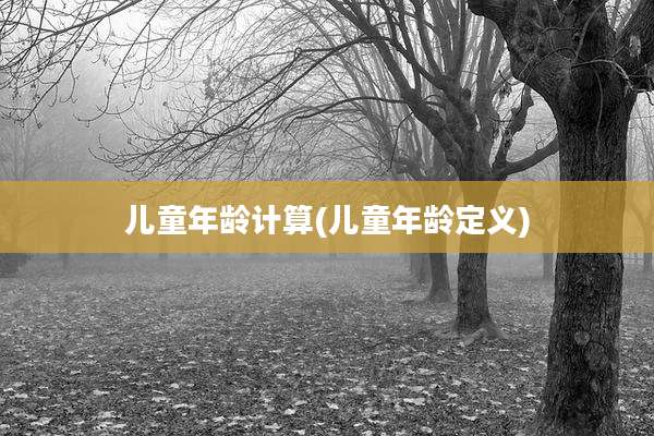 儿童年龄计算(儿童年龄定义)