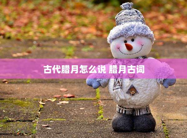 古代腊月怎么说 腊月古词