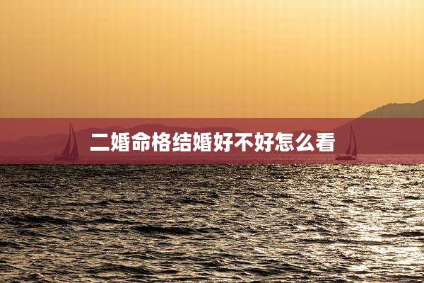 二婚命格结婚好不好怎么看