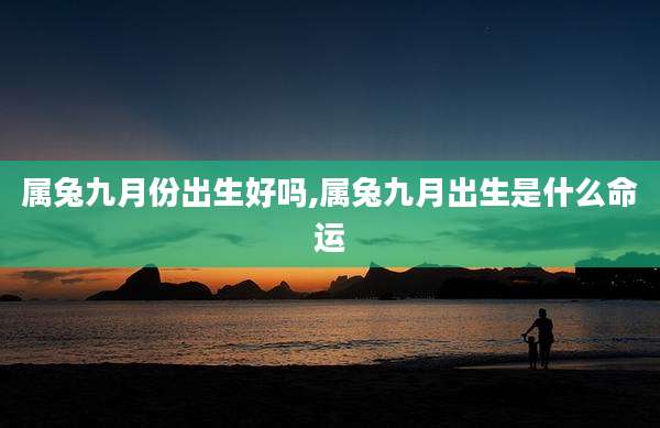 属兔九月份出生好吗,属兔九月出生是什么命运