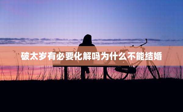 破太岁有必要化解吗为什么不能结婚