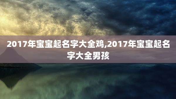 2017年宝宝起名字大全鸡,2017年宝宝起名字大全男孩