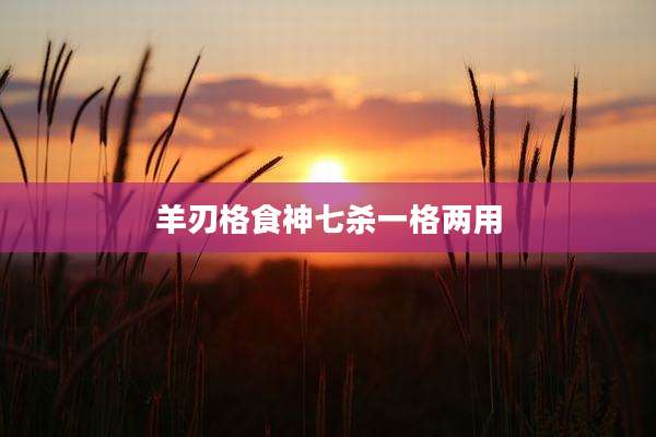 羊刃格食神七杀一格两用