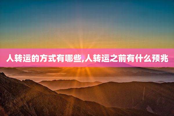 人转运的方式有哪些,人转运之前有什么预兆