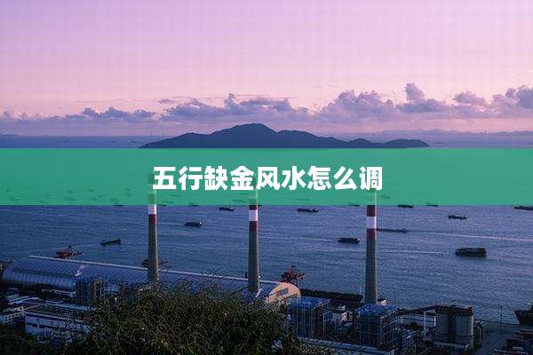 五行缺金风水怎么调