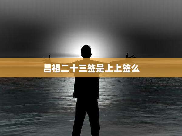 吕祖二十三签是上上签么