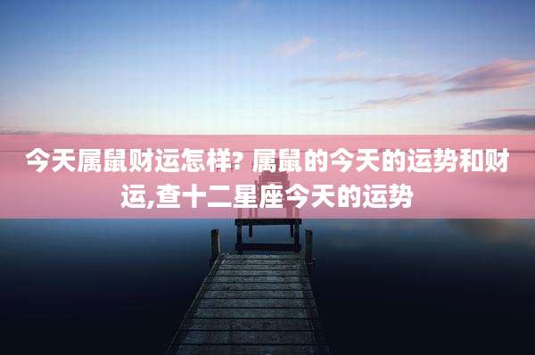 今天属鼠财运怎样? 属鼠的今天的运势和财运,查十二星座今天的运势