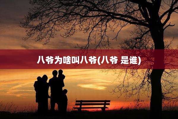 八爷为啥叫八爷(八爷 是谁)