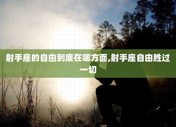 射手座的自由到底在哪方面,射手座自由胜过一切