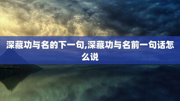 深藏功与名的下一句,深藏功与名前一句话怎么说
