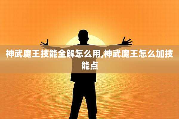 神武魔王技能全解怎么用,神武魔王怎么加技能点