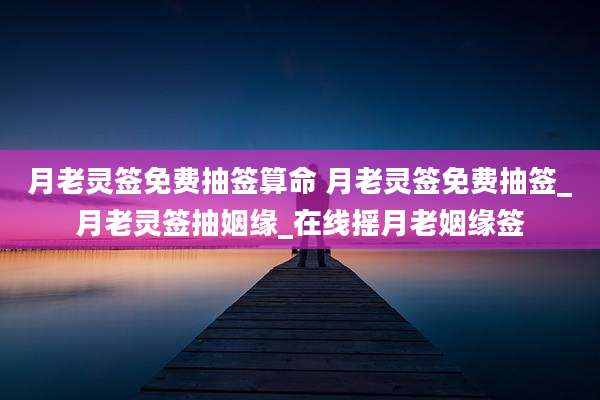 月老灵签免费抽签算命 月老灵签免费抽签_月老灵签抽姻缘_在线摇月老姻缘签