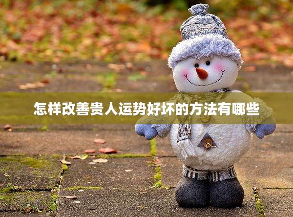 怎样改善贵人运势好坏的方法有哪些