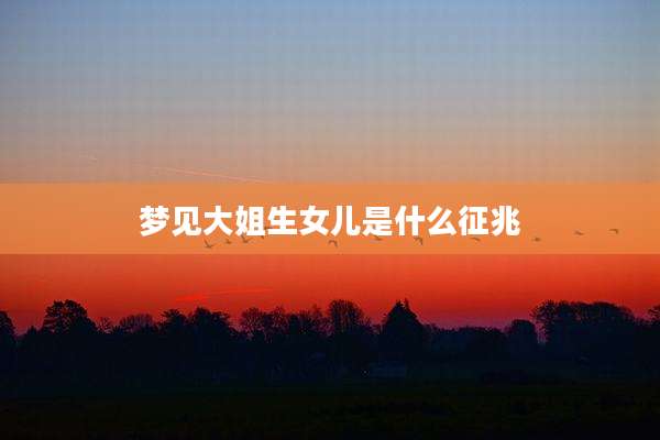 梦见大姐生女儿是什么征兆