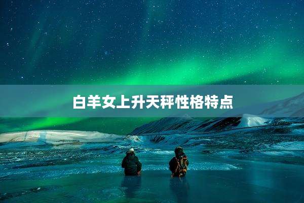白羊女上升天秤性格特点
