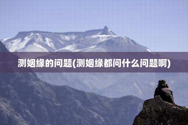 测姻缘的问题(测姻缘都问什么问题啊)