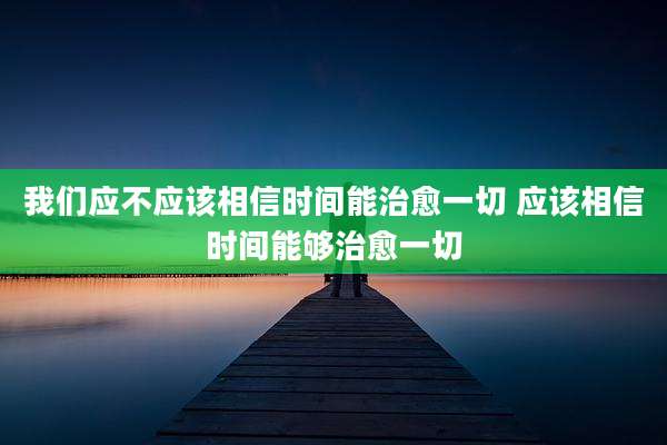 我们应不应该相信时间能治愈一切 应该相信时间能够治愈一切
