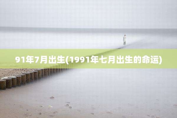 91年7月出生(1991年七月出生的命运)