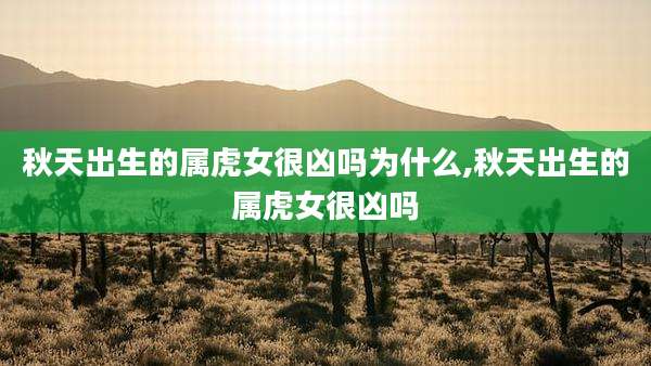 秋天出生的属虎女很凶吗为什么,秋天出生的属虎女很凶吗
