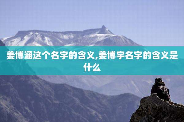 姜博涵这个名字的含义,姜博宇名字的含义是什么