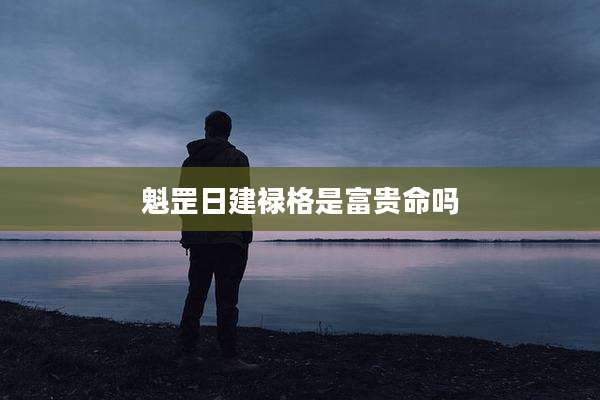 魁罡日建禄格是富贵命吗