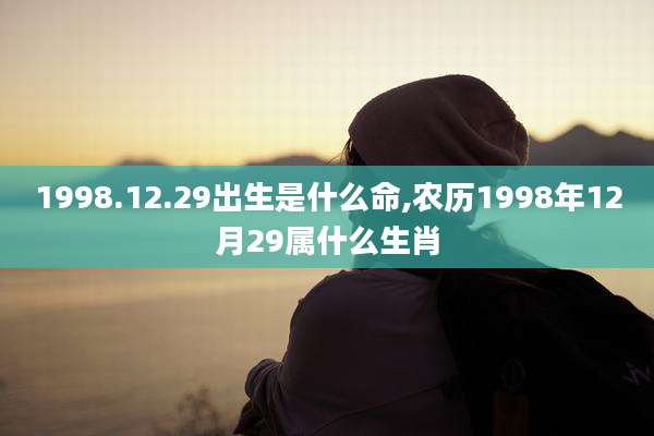 1998.12.29出生是什么命,农历1998年12月29属什么生肖