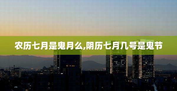 农历七月是鬼月么,阴历七月几号是鬼节