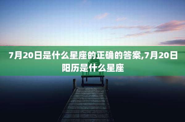 7月20日是什么星座的正确的答案,7月20日阳历是什么星座