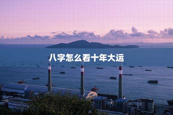 八字怎么看十年大运