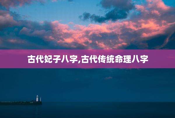 古代妃子八字,古代传统命理八字