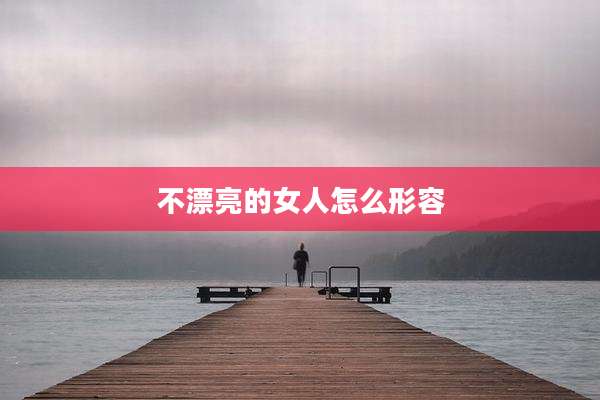 不漂亮的女人怎么形容