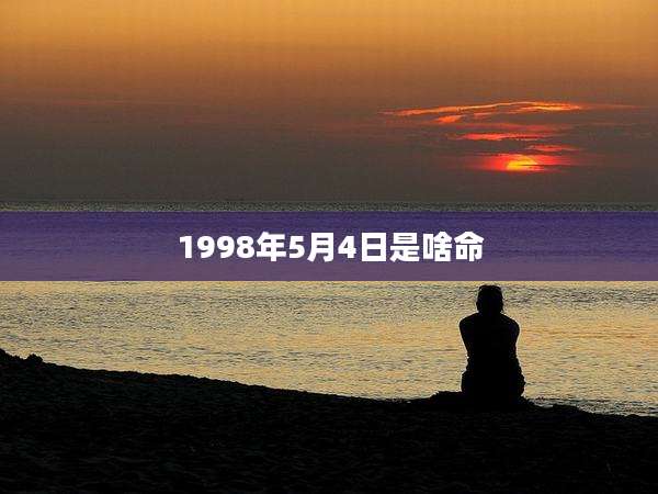 1998年5月4日是啥命