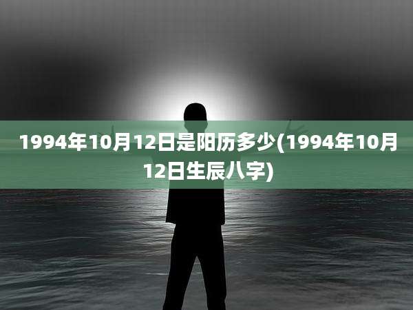 1994年10月12日是阳历多少(1994年10月12日生辰八字)