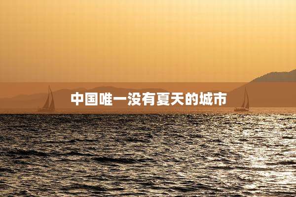 中国唯一没有夏天的城市
