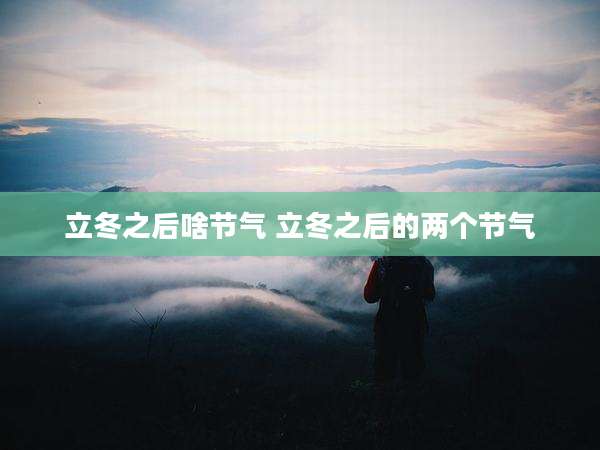 立冬之后啥节气 立冬之后的两个节气