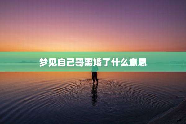 梦见自己哥离婚了什么意思