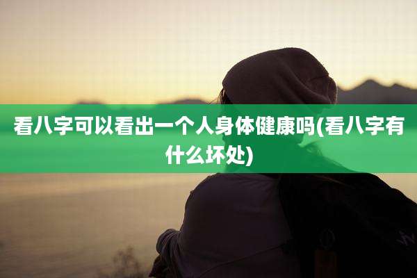 看八字可以看出一个人身体健康吗(看八字有什么坏处)