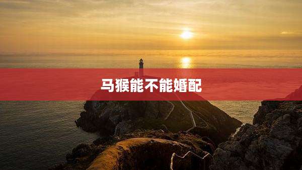马猴能不能婚配
