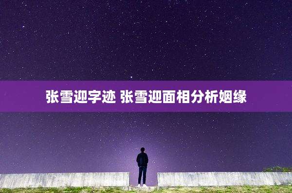 张雪迎字迹 张雪迎面相分析姻缘