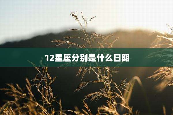 12星座分别是什么日期