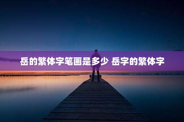岳的繁体字笔画是多少 岳字的繁体字
