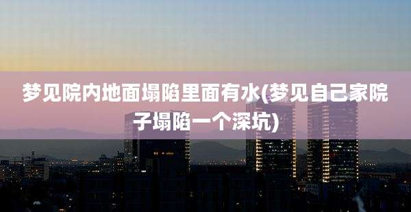 梦见院内地面塌陷里面有水(梦见自己家院子塌陷一个深坑)
