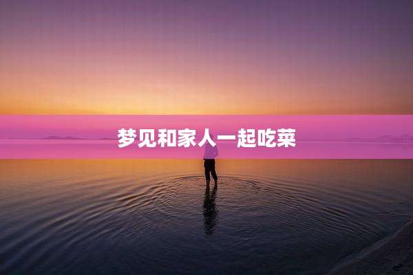 梦见和家人一起吃菜