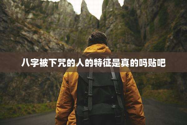 八字被下咒的人的特征是真的吗贴吧