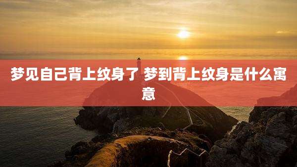 梦见自己背上纹身了 梦到背上纹身是什么寓意